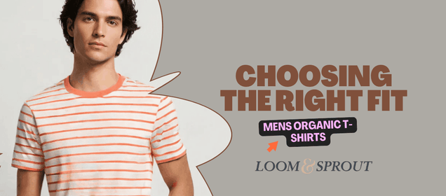 Choosing the Right Fit: Mens Organic T-Shirts Explained - Loom & Sprout
