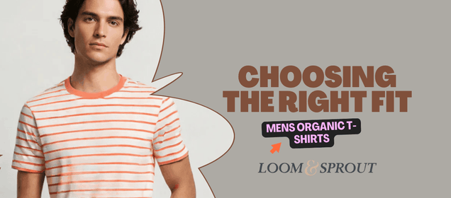 Choosing the Right Fit: Mens Organic T-Shirts Explained - Loom & Sprout